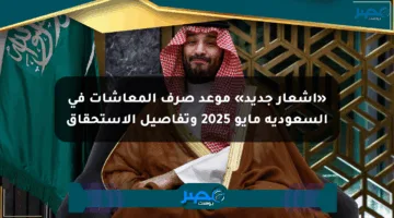 «إشعار جديد» موعد صرف المعاشات في السعودية مايو 2025 وتفاصيل الاستحقاق